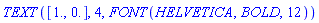 TEXT([1., 0.], 4, FONT(HELVETICA, BOLD, 12))