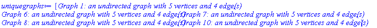 [GRAPHLN(undirected, unweighted, [1, 2, 3, 4, 5], Array(1..5, {(1) = {3, 5}, (2) = {}, (3) = {1, 5}, (4) = {5}, (5) = {1, 3, 4}}), `GRAPHLN/table/1`, 0), GRAPHLN(undirected, unweighted, [1, 2, 3, 4, 5], Array(1..5, {(1) = {4, 5}, (2) = {3}, (3) = {2}, (4) = {1, 5}, (5) = {1, 4}}), `GRAPHLN/table/3`, 0), GRAPHLN(undirected, unweighted, [1, 2, 3, 4, 5], Array(1..5, {(1) = {2, 4}, (2) = {1, 3}, (3) = {2, 4}, (4) = {1, 3}, (5) = {}}), `GRAPHLN/table/6`, 0), GRAPHLN(undirected, unweighted, [1, 2, 3, 4, 5], Array(1..5, {(1) = {2, 4}, (2) = {1}, (3) = {5}, (4) = {1, 5}, (5) = {3, 4}}), `GRAPHLN/table/8`, 0), GRAPHLN(undirected, unweighted, [1, 2, 3, 4, 5], Array(1..5, {(1) = {4}, (2) = {5}, (3) = {5}, (4) = {1, 5}, (5) = {2, 3, 4}}), `GRAPHLN/table/10`, 0)]