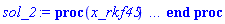 proc (x_rkf45) local _res, _dat, _vars, _solnproc, _xout, _ndsol, _pars, _n, _i; option `Copyright (c) 2000 by Waterloo Maple Inc. All rights reserved.`; if 1 < nargs then error "invalid input: too many arguments" end if; _EnvDSNumericSaveDigits := Digits; Digits := 15; if _EnvInFsolve = true then _xout := evalf[_EnvDSNumericSaveDigits](x_rkf45) else _xout := evalf(x_rkf45) end if; _dat := Array(1..4, {(1) = proc (_xin) local _xout, _dtbl, _dat, _vmap, _x0, _y0, _val, _dig, _n, _ne, _nd, _nv, _pars, _ini, _par, _i, _j, _k, _src; option `Copyright (c) 2002 by Waterloo Maple Inc. All rights reserved.`; table( [( "complex" ) = false ] ) _xout := _xin; _pars := []; _dtbl := array( 1 .. 4, [( 1 ) = (array( 1 .. 24, [( 1 ) = (datatype = float[8], order = C_order, storage = rectangular), ( 2 ) = (datatype = float[8], order = C_order, storage = rectangular), ( 3 ) = ([0, 0, 0, Array(1..0, 1..2, {}, datatype = float[8], order = C_order)]), ( 4 ) = (Array(1..54, {(1) = 2, (2) = 2, (3) = 0, (4) = 0, (5) = 0, (6) = 0, (7) = 1, (8) = 0, (9) = 0, (10) = 0, (11) = 0, (12) = 0, (13) = 0, (14) = 0, (15) = 0, (16) = 0, (17) = 0, (18) = 1, (19) = 30000, (20) = 0, (21) = 0, (22) = 1, (23) = 4, (24) = 0, (25) = 1, (26) = 15, (27) = 1, (28) = 0, (29) = 1, (30) = 3, (31) = 3, (32) = 0, (33) = 1, (34) = 0, (35) = 0, (36) = 0, (37) = 0, (38) = 0, (39) = 0, (40) = 0, (41) = 0, (42) = 0, (43) = 1, (44) = 0, (45) = 0, (46) = 0, (47) = 0, (48) = 0, (49) = 0, (50) = 50, (51) = 1, (52) = 0, (53) = 0, (54) = 0}, datatype = integer[8])), ( 5 ) = (Array(1..28, {(1) = .0, (2) = 0.10e-5, (3) = .0, (4) = 0.500001e-14, (5) = .0, (6) = 0.4173514350946864e-2, (7) = .0, (8) = 0.10e-5, (9) = .0, (10) = .0, (11) = .0, (12) = .0, (13) = 1.0, (14) = .0, (15) = .49999999999999, (16) = .0, (17) = 1.0, (18) = 1.0, (19) = .0, (20) = .0, (21) = 1.0, (22) = 1.0, (23) = .0, (24) = .0, (25) = 0.10e-14, (26) = .0, (27) = .0, (28) = .0}, datatype = float[8], order = C_order)), ( 6 ) = (Array(1..2, {(1) = 1.0, (2) = .0}, datatype = float[8], order = C_order)), ( 7 ) = ([Array(1..4, 1..7, {(1, 1) = .0, (1, 2) = .203125, (1, 3) = .3046875, (1, 4) = .75, (1, 5) = .8125, (1, 6) = .40625, (1, 7) = .8125, (2, 1) = 0.6378173828125e-1, (2, 2) = .0, (2, 3) = .279296875, (2, 4) = .27237892150878906, (2, 5) = -0.9686851501464844e-1, (2, 6) = 0.1956939697265625e-1, (2, 7) = .5381584167480469, (3, 1) = 0.31890869140625e-1, (3, 2) = .0, (3, 3) = -.34375, (3, 4) = -.335235595703125, (3, 5) = .2296142578125, (3, 6) = .41748046875, (3, 7) = 11.480712890625, (4, 1) = 0.9710520505905151e-1, (4, 2) = .0, (4, 3) = .40350341796875, (4, 4) = 0.20297467708587646e-1, (4, 5) = -0.6054282188415527e-2, (4, 6) = -0.4770040512084961e-1, (4, 7) = .77858567237854}, datatype = float[8], order = C_order), Array(1..6, 1..6, {(1, 1) = .0, (1, 2) = .0, (1, 3) = .0, (1, 4) = .0, (1, 5) = .0, (1, 6) = 1.0, (2, 1) = .25, (2, 2) = .0, (2, 3) = .0, (2, 4) = .0, (2, 5) = .0, (2, 6) = 1.0, (3, 1) = .1875, (3, 2) = .5625, (3, 3) = .0, (3, 4) = .0, (3, 5) = .0, (3, 6) = 2.0, (4, 1) = .23583984375, (4, 2) = -.87890625, (4, 3) = .890625, (4, 4) = .0, (4, 5) = .0, (4, 6) = .2681884765625, (5, 1) = .1272735595703125, (5, 2) = -.5009765625, (5, 3) = .44921875, (5, 4) = -0.128936767578125e-1, (5, 5) = .0, (5, 6) = 0.626220703125e-1, (6, 1) = -0.927734375e-1, (6, 2) = .626220703125, (6, 3) = -.4326171875, (6, 4) = .1418304443359375, (6, 5) = -0.861053466796875e-1, (6, 6) = .3131103515625}, datatype = float[8], order = C_order), Array(1..6, {(1) = .0, (2) = .386, (3) = .21, (4) = .63, (5) = 1.0, (6) = 1.0}, datatype = float[8], order = C_order), Array(1..6, {(1) = .25, (2) = -.1043, (3) = .1035, (4) = -0.362e-1, (5) = .0, (6) = .0}, datatype = float[8], order = C_order), Array(1..6, 1..5, {(1, 1) = .0, (1, 2) = .0, (1, 3) = .0, (1, 4) = .0, (1, 5) = .0, (2, 1) = 1.544, (2, 2) = .0, (2, 3) = .0, (2, 4) = .0, (2, 5) = .0, (3, 1) = .9466785280815533, (3, 2) = .25570116989825814, (3, 3) = .0, (3, 4) = .0, (3, 5) = .0, (4, 1) = 3.3148251870684886, (4, 2) = 2.896124015972123, (4, 3) = .9986419139977808, (4, 4) = .0, (4, 5) = .0, (5, 1) = 1.2212245092262748, (5, 2) = 6.019134481287752, (5, 3) = 12.537083329320874, (5, 4) = -.687886036105895, (5, 5) = .0, (6, 1) = 1.2212245092262748, (6, 2) = 6.019134481287752, (6, 3) = 12.537083329320874, (6, 4) = -.687886036105895, (6, 5) = 1.0}, datatype = float[8], order = C_order), Array(1..6, 1..5, {(1, 1) = .0, (1, 2) = .0, (1, 3) = .0, (1, 4) = .0, (1, 5) = .0, (2, 1) = -5.6688, (2, 2) = .0, (2, 3) = .0, (2, 4) = .0, (2, 5) = .0, (3, 1) = -2.4300933568337584, (3, 2) = -.20635991570891224, (3, 3) = .0, (3, 4) = .0, (3, 5) = .0, (4, 1) = -.10735290581452621, (4, 2) = -9.594562251021896, (4, 3) = -20.470286148096154, (4, 4) = .0, (4, 5) = .0, (5, 1) = 7.496443313968615, (5, 2) = -10.246804314641219, (5, 3) = -33.99990352819906, (5, 4) = 11.708908932061595, (5, 5) = .0, (6, 1) = 8.083246795922411, (6, 2) = -7.981132988062785, (6, 3) = -31.52159432874373, (6, 4) = 16.319305431231363, (6, 5) = -6.0588182388340535}, datatype = float[8], order = C_order), Array(1..3, 1..5, {(1, 1) = .0, (1, 2) = .0, (1, 3) = .0, (1, 4) = .0, (1, 5) = .0, (2, 1) = 10.126235083446911, (2, 2) = -7.487995877607633, (2, 3) = -34.800918615557414, (2, 4) = -7.9927717075687275, (2, 5) = 1.0251377232956207, (3, 1) = -.6762803392806898, (3, 2) = 6.087714651678606, (3, 3) = 16.43084320892463, (3, 4) = 24.767225114183653, (3, 5) = -6.5943891257167815}, datatype = float[8], order = C_order)]), ( 9 ) = ([Array(1..2, {(1) = .1, (2) = .1}, datatype = float[8], order = C_order), Array(1..2, {(1) = .0, (2) = .0}, datatype = float[8], order = C_order), Array(1..2, {(1) = .0, (2) = .0}, datatype = float[8], order = C_order), Array(1..2, {(1) = .0, (2) = .0}, datatype = float[8], order = C_order), Array(1..2, {(1) = .0, (2) = .0}, datatype = float[8], order = C_order), Array(1..2, 1..2, {(1, 1) = .0, (1, 2) = .0, (2, 1) = .0, (2, 2) = .0}, datatype = float[8], order = C_order), Array(1..2, 1..2, {(1, 1) = .0, (1, 2) = .0, (2, 1) = .0, (2, 2) = .0}, datatype = float[8], order = C_order), Array(1..2, 1..6, {(1, 1) = .0, (1, 2) = .0, (1, 3) = .0, (1, 4) = .0, (1, 5) = .0, (1, 6) = .0, (2, 1) = .0, (2, 2) = .0, (2, 3) = .0, (2, 4) = .0, (2, 5) = .0, (2, 6) = .0}, datatype = float[8], order = C_order), Array(1..2, {(1) = 0, (2) = 0}, datatype = integer[8]), Array(1..2, {(1) = .0, (2) = .0}, datatype = float[8], order = C_order), Array(1..2, {(1) = .0, (2) = .0}, datatype = float[8], order = C_order), Array(1..2, {(1) = .0, (2) = .0}, datatype = float[8], order = C_order), Array(1..2, {(1) = .0, (2) = .0}, datatype = float[8], order = C_order), Array(1..2, {(1) = .0, (2) = .0}, datatype = float[8], order = C_order)]), ( 8 ) = ([Array(1..2, {(1) = 1.0, (2) = .0}, datatype = float[8], order = C_order), Array(1..2, {(1) = .0, (2) = .0}, datatype = float[8], order = C_order), Array(1..2, {(1) = .0, (2) = -1.209450437063038}, datatype = float[8], order = C_order), 0, 0]), ( 11 ) = (Array(1..6, 0..2, {(1, 1) = .0, (1, 2) = .0, (2, 0) = .0, (2, 1) = .0, (2, 2) = .0, (3, 0) = .0, (3, 1) = .0, (3, 2) = .0, (4, 0) = .0, (4, 1) = .0, (4, 2) = .0, (5, 0) = .0, (5, 1) = .0, (5, 2) = .0, (6, 0) = .0, (6, 1) = .0, (6, 2) = .0}, datatype = float[8], order = C_order)), ( 10 ) = ([proc (N, X, Y, YP) option `[Y[1] = beta__p(x), Y[2] = z__p(x)]`; YP[1] := (1/2)*Y[2]*((2401/20736)*(-(1/20000)*__z(X)+7/400)^2*(exp(-(1/40000)*(__z(X)-350)^2))^2/(1-(49/144)*exp(-(1/40000)*(__z(X)-350)^2))-(49/2880000)*exp(-(1/40000)*(__z(X)-350)^2)+(49/144)*(-(1/20000)*__z(X)+7/400)^2*exp(-(1/40000)*(__z(X)-350)^2))/(1-(49/144)*exp(-(1/40000)*(__z(X)-350)^2)); YP[2] := -Y[1]/sin(__beta(X))^2; 0 end proc, -1, 0, 0, 0, 0, 0, 0]), ( 13 ) = (), ( 12 ) = (), ( 15 ) = ("rkf45"), ( 14 ) = ([0, 0]), ( 18 ) = ([]), ( 19 ) = (0), ( 16 ) = ([0, 0, 0, []]), ( 17 ) = ([proc (N, X, Y, YP) option `[Y[1] = beta__p(x), Y[2] = z__p(x)]`; YP[1] := (1/2)*Y[2]*((2401/20736)*(-(1/20000)*__z(X)+7/400)^2*(exp(-(1/40000)*(__z(X)-350)^2))^2/(1-(49/144)*exp(-(1/40000)*(__z(X)-350)^2))-(49/2880000)*exp(-(1/40000)*(__z(X)-350)^2)+(49/144)*(-(1/20000)*__z(X)+7/400)^2*exp(-(1/40000)*(__z(X)-350)^2))/(1-(49/144)*exp(-(1/40000)*(__z(X)-350)^2)); YP[2] := -Y[1]/sin(__beta(X))^2; 0 end proc, -1, 0, 0, 0, 0, 0, 0]), ( 22 ) = (0), ( 23 ) = (0), ( 20 ) = ([]), ( 21 ) = (0), ( 24 ) = (0)  ] ))  ] ); _y0 := Array(0..2, {(1) = 0., (2) = 1.}); _vmap := array( 1 .. 2, [( 1 ) = (1), ( 2 ) = (2)  ] ); _x0 := _dtbl[1][5][5]; _n := _dtbl[1][4][1]; _ne := _dtbl[1][4][3]; _nd := _dtbl[1][4][4]; _nv := _dtbl[1][4][16]; if not type(_xout, 'numeric') then if member(_xout, ["start", "left", "right"]) then if _Env_smart_dsolve_numeric = true or _dtbl[1][4][10] = 1 then if _xout = "left" then if type(_dtbl[2], 'table') then return _dtbl[2][5][1] end if elif _xout = "right" then if type(_dtbl[3], 'table') then return _dtbl[3][5][1] end if end if end if; return _dtbl[1][5][5] elif _xout = "method" then return _dtbl[1][15] elif _xout = "storage" then return evalb(_dtbl[1][4][10] = 1) elif _xout = "leftdata" then if not type(_dtbl[2], 'array') then return NULL else return eval(_dtbl[2]) end if elif _xout = "rightdata" then if not type(_dtbl[3], 'array') then return NULL else return eval(_dtbl[3]) end if elif _xout = "enginedata" then return eval(_dtbl[1]) elif _xout = "enginereset" then _dtbl[2] := evaln(_dtbl[2]); _dtbl[3] := evaln(_dtbl[3]); return NULL elif _xout = "initial" then return procname(_y0[0]) elif _xout = "laxtol" then return _dtbl[`if`(member(_dtbl[4], {2, 3}), _dtbl[4], 1)][5][18] elif _xout = "numfun" then return `if`(member(_dtbl[4], {2, 3}), _dtbl[_dtbl[4]][4][18], 0) elif _xout = "parameters" then return [seq(_y0[_n+_i], _i = 1 .. nops(_pars))] elif _xout = "initial_and_parameters" then return procname(_y0[0]), [seq(_y0[_n+_i], _i = 1 .. nops(_pars))] elif _xout = "last" then if _dtbl[4] <> 2 and _dtbl[4] <> 3 or _x0-_dtbl[_dtbl[4]][5][1] = 0. then error "no information is available on last computed point" else _xout := _dtbl[_dtbl[4]][5][1] end if elif _xout = "function" then if _dtbl[1][4][33]-2. = 0 then return eval(_dtbl[1][10], 1) else return eval(_dtbl[1][10][1], 1) end if elif _xout = "map" then return copy(_vmap) elif type(_xin, `=`) and type(rhs(_xin), 'list') and member(lhs(_xin), {"initial", "parameters", "initial_and_parameters"}) then _ini, _par := [], []; if lhs(_xin) = "initial" then _ini := rhs(_xin) elif lhs(_xin) = "parameters" then _par := rhs(_xin) elif select(type, rhs(_xin), `=`) <> [] then _par, _ini := selectremove(type, rhs(_xin), `=`) elif nops(rhs(_xin)) < nops(_pars)+1 then error "insufficient data for specification of initial and parameters" else _par := rhs(_xin)[-nops(_pars) .. -1]; _ini := rhs(_xin)[1 .. -nops(_pars)-1] end if; _xout := lhs(_xout); if _par <> [] then `dsolve/numeric/process_parameters`(_n, _pars, _par, _y0) end if; if _ini <> [] then `dsolve/numeric/process_initial`(_n-_ne, _ini, _y0, _pars, _vmap) end if; `dsolve/numeric/SC/reinitialize`(_dtbl, _y0, _n, procname, _pars); if _Env_smart_dsolve_numeric = true and type(_y0[0], 'numeric') and _dtbl[1][4][10] <> 1 then procname("right") := _y0[0]; procname("left") := _y0[0] end if; if _xout = "initial" then return [_y0[0], seq(_y0[_vmap[_i]], _i = 1 .. _n-_ne)] elif _xout = "parameters" then return [seq(_y0[_n+_i], _i = 1 .. nops(_pars))] else return [_y0[0], seq(_y0[_vmap[_i]], _i = 1 .. _n-_ne)], [seq(_y0[_n+_i], _i = 1 .. nops(_pars))] end if elif _xin = "eventstop" then if _nv = 0 then error "this solution has no events" end if; _i := _dtbl[4]; if _i <> 2 and _i <> 3 then return 0 end if; if _dtbl[_i][4][10] = 1 and assigned(_dtbl[5-_i]) and _dtbl[_i][4][9] < 100 and 100 <= _dtbl[5-_i][4][9] then _i := 5-_i; _dtbl[4] := _i; _j := round(_dtbl[_i][4][17]); return round(_dtbl[_i][3][1][_j, 1]) elif 100 <= _dtbl[_i][4][9] then _j := round(_dtbl[_i][4][17]); return round(_dtbl[_i][3][1][_j, 1]) else return 0 end if elif _xin = "eventstatus" then if _nv = 0 then error "this solution has no events" end if; _i := [selectremove(proc (a) options operator, arrow; _dtbl[1][3][1][a, 7] = 1 end proc, {seq(_j, _j = 1 .. round(_dtbl[1][3][1][_nv+1, 1]))})]; return ':-enabled' = _i[1], ':-disabled' = _i[2] elif _xin = "eventclear" then if _nv = 0 then error "this solution has no events" end if; _i := _dtbl[4]; if _i <> 2 and _i <> 3 then error "no events to clear" end if; if _dtbl[_i][4][10] = 1 and assigned(_dtbl[5-_i]) and _dtbl[_i][4][9] < 100 and 100 < _dtbl[5-_i][4][9] then _dtbl[4] := 5-_i; _i := 5-_i end if; if _dtbl[_i][4][9] < 100 then error "no events to clear" elif _nv < _dtbl[_i][4][9]-100 then error "event error condition cannot be cleared" else _j := _dtbl[_i][4][9]-100; if irem(round(_dtbl[_i][3][1][_j, 4]), 2) = 1 then error "retriggerable events cannot be cleared" end if; _j := round(_dtbl[_i][3][1][_j, 1]); for _k to _nv do if _dtbl[_i][3][1][_k, 1] = _j then if _dtbl[_i][3][1][_k, 2] = 3 then error "range events cannot be cleared" end if; _dtbl[_i][3][1][_k, 8] := _dtbl[_i][3][1][_nv+1, 8] end if end do; _dtbl[_i][4][17] := 0; _dtbl[_i][4][9] := 0; if _dtbl[1][4][10] = 1 then if _i = 2 then try procname(procname("left")) catch:  end try else try procname(procname("right")) catch:  end try end if end if end if; return  elif type(_xin, `=`) and member(lhs(_xin), {"eventdisable", "eventenable"}) then if _nv = 0 then error "this solution has no events" end if; if type(rhs(_xin), {('list')('posint'), ('set')('posint')}) then _i := {op(rhs(_xin))} elif type(rhs(_xin), 'posint') then _i := {rhs(_xin)} else error "event identifiers must be integers in the range 1..%1", round(_dtbl[1][3][1][_nv+1, 1]) end if; if select(proc (a) options operator, arrow; _nv < a end proc, _i) <> {} then error "event identifiers must be integers in the range 1..%1", round(_dtbl[1][3][1][_nv+1, 1]) end if; _k := {}; for _j to _nv do if member(round(_dtbl[1][3][1][_j, 1]), _i) then _k := `union`(_k, {_j}) end if end do; _i := _k; if lhs(_xin) = "eventdisable" then _dtbl[4] := 0; _j := [evalb(assigned(_dtbl[2]) and member(_dtbl[2][4][17], _i)), evalb(assigned(_dtbl[3]) and member(_dtbl[3][4][17], _i))]; for _k in _i do _dtbl[1][3][1][_k, 7] := 0; if assigned(_dtbl[2]) then _dtbl[2][3][1][_k, 7] := 0 end if; if assigned(_dtbl[3]) then _dtbl[3][3][1][_k, 7] := 0 end if end do; if _j[1] then for _k to _nv+1 do if _k <= _nv and not type(_dtbl[2][3][4][_k, 1], 'undefined') then userinfo(3, {'events', 'eventreset'}, `reinit #2, event code `, _k, ` to defined init `, _dtbl[2][3][4][_k, 1]); _dtbl[2][3][1][_k, 8] := _dtbl[2][3][4][_k, 1] elif _dtbl[2][3][1][_k, 2] = 0 and irem(iquo(round(_dtbl[2][3][1][_k, 4]), 32), 2) = 1 then userinfo(3, {'events', 'eventreset'}, `reinit #2, event code `, _k, ` to rate hysteresis init `, _dtbl[2][5][24]); _dtbl[2][3][1][_k, 8] := _dtbl[2][5][24] elif _dtbl[2][3][1][_k, 2] = 0 and irem(iquo(round(_dtbl[2][3][1][_k, 4]), 2), 2) = 0 then userinfo(3, {'events', 'eventreset'}, `reinit #2, event code `, _k, ` to initial init `, _x0); _dtbl[2][3][1][_k, 8] := _x0 else userinfo(3, {'events', 'eventreset'}, `reinit #2, event code `, _k, ` to fireinitial init `, _x0-1); _dtbl[2][3][1][_k, 8] := _x0-1 end if end do; _dtbl[2][4][17] := 0; _dtbl[2][4][9] := 0; if _dtbl[1][4][10] = 1 then procname(procname("left")) end if end if; if _j[2] then for _k to _nv+1 do if _k <= _nv and not type(_dtbl[3][3][4][_k, 2], 'undefined') then userinfo(3, {'events', 'eventreset'}, `reinit #3, event code `, _k, ` to defined init `, _dtbl[3][3][4][_k, 2]); _dtbl[3][3][1][_k, 8] := _dtbl[3][3][4][_k, 2] elif _dtbl[3][3][1][_k, 2] = 0 and irem(iquo(round(_dtbl[3][3][1][_k, 4]), 32), 2) = 1 then userinfo(3, {'events', 'eventreset'}, `reinit #3, event code `, _k, ` to rate hysteresis init `, _dtbl[3][5][24]); _dtbl[3][3][1][_k, 8] := _dtbl[3][5][24] elif _dtbl[3][3][1][_k, 2] = 0 and irem(iquo(round(_dtbl[3][3][1][_k, 4]), 2), 2) = 0 then userinfo(3, {'events', 'eventreset'}, `reinit #3, event code `, _k, ` to initial init `, _x0); _dtbl[3][3][1][_k, 8] := _x0 else userinfo(3, {'events', 'eventreset'}, `reinit #3, event code `, _k, ` to fireinitial init `, _x0+1); _dtbl[3][3][1][_k, 8] := _x0+1 end if end do; _dtbl[3][4][17] := 0; _dtbl[3][4][9] := 0; if _dtbl[1][4][10] = 1 then procname(procname("right")) end if end if else for _k in _i do _dtbl[1][3][1][_k, 7] := 1 end do; _dtbl[2] := evaln(_dtbl[2]); _dtbl[3] := evaln(_dtbl[3]); _dtbl[4] := 0; if _dtbl[1][4][10] = 1 then if _x0 <= procname("right") then try procname(procname("right")) catch:  end try end if; if procname("left") <= _x0 then try procname(procname("left")) catch:  end try end if end if end if; return  elif type(_xin, `=`) and lhs(_xin) = "eventfired" then if not type(rhs(_xin), 'list') then error "'eventfired' must be specified as a list" end if; if _nv = 0 then error "this solution has no events" end if; if _dtbl[4] <> 2 and _dtbl[4] <> 3 then error "'direction' must be set prior to calling/setting 'eventfired'" end if; _i := _dtbl[4]; _val := NULL; if not assigned(_EnvEventRetriggerWarned) then _EnvEventRetriggerWarned := false end if; for _k in rhs(_xin) do if type(_k, 'integer') then _src := _k elif type(_k, 'integer' = 'anything') and type(evalf(rhs(_k)), 'numeric') then _k := lhs(_k) = evalf[max(Digits, 18)](rhs(_k)); _src := lhs(_k) else error "'eventfired' entry is not valid: %1", _k end if; if _src < 1 or round(_dtbl[1][3][1][_nv+1, 1]) < _src then error "event identifiers must be integers in the range 1..%1", round(_dtbl[1][3][1][_nv+1, 1]) end if; _src := {seq(`if`(_dtbl[1][3][1][_j, 1]-_src = 0., _j, NULL), _j = 1 .. _nv)}; if nops(_src) <> 1 then error "'eventfired' can only be set/queried for root-finding events and time/interval events" end if; _src := _src[1]; if _dtbl[1][3][1][_src, 2] <> 0. and _dtbl[1][3][1][_src, 2]-2. <> 0. then error "'eventfired' can only be set/queried for root-finding events and time/interval events" elif irem(round(_dtbl[1][3][1][_src, 4]), 2) = 1 then if _EnvEventRetriggerWarned = false then WARNING(`'eventfired' has no effect on events that retrigger`) end if; _EnvEventRetriggerWarned := true end if; if _dtbl[_i][3][1][_src, 2] = 0 and irem(iquo(round(_dtbl[_i][3][1][_src, 4]), 32), 2) = 1 then _val := _val, undefined elif type(_dtbl[_i][3][4][_src, _i-1], 'undefined') or _i = 2 and _dtbl[2][3][1][_src, 8] < _dtbl[2][3][4][_src, 1] or _i = 3 and _dtbl[3][3][4][_src, 2] < _dtbl[3][3][1][_src, 8] then _val := _val, _dtbl[_i][3][1][_src, 8] else _val := _val, _dtbl[_i][3][4][_src, _i-1] end if; if type(_k, `=`) then if _dtbl[_i][3][1][_src, 2] = 0 and irem(iquo(round(_dtbl[_i][3][1][_src, 4]), 32), 2) = 1 then error "cannot set event code for a rate hysteresis event" end if; userinfo(3, {'events', 'eventreset'}, `manual set event code `, _src, ` to value `, rhs(_k)); _dtbl[_i][3][1][_src, 8] := rhs(_k); _dtbl[_i][3][4][_src, _i-1] := rhs(_k) end if end do; return [_val] elif type(_xin, `=`) and lhs(_xin) = "direction" then if not member(rhs(_xin), {-1, 1, ':-left', ':-right'}) then error "'direction' must be specified as either '1' or 'right' (positive) or '-1' or 'left' (negative)" end if; _src := `if`(_dtbl[4] = 2, -1, `if`(_dtbl[4] = 3, 1, undefined)); _i := `if`(member(rhs(_xin), {1, ':-right'}), 3, 2); _dtbl[4] := _i; _dtbl[_i] := `dsolve/numeric/SC/IVPdcopy`(_dtbl[1], `if`(assigned(_dtbl[_i]), _dtbl[_i], NULL)); if 0 < _nv then for _j to _nv+1 do if _j <= _nv and not type(_dtbl[_i][3][4][_j, _i-1], 'undefined') then userinfo(3, {'events', 'eventreset'}, `reinit #4, event code `, _j, ` to defined init `, _dtbl[_i][3][4][_j, _i-1]); _dtbl[_i][3][1][_j, 8] := _dtbl[_i][3][4][_j, _i-1] elif _dtbl[_i][3][1][_j, 2] = 0 and irem(iquo(round(_dtbl[_i][3][1][_j, 4]), 32), 2) = 1 then userinfo(3, {'events', 'eventreset'}, `reinit #4, event code `, _j, ` to rate hysteresis init `, _dtbl[_i][5][24]); _dtbl[_i][3][1][_j, 8] := _dtbl[_i][5][24] elif _dtbl[_i][3][1][_j, 2] = 0 and irem(iquo(round(_dtbl[_i][3][1][_j, 4]), 2), 2) = 0 then userinfo(3, {'events', 'eventreset'}, `reinit #4, event code `, _j, ` to initial init `, _x0); _dtbl[_i][3][1][_j, 8] := _x0 else userinfo(3, {'events', 'eventreset'}, `reinit #4, event code `, _j, ` to fireinitial init `, _x0-2*_i+5.0); _dtbl[_i][3][1][_j, 8] := _x0-2*_i+5.0 end if end do end if; return _src elif _xin = "eventcount" then if _dtbl[1][3][1] = 0 or _dtbl[4] <> 2 and _dtbl[4] <> 3 then return 0 else return round(_dtbl[_dtbl[4]][3][1][_nv+1, 12]) end if else return "procname" end if end if; if _xout = _x0 then return [_x0, seq(evalf(_dtbl[1][6][_vmap[_i]]), _i = 1 .. _n-_ne)] end if; _i := `if`(_x0 <= _xout, 3, 2); if _xin = "last" and 0 < _dtbl[_i][4][9] and _dtbl[_i][4][9] < 100 then _dat := eval(_dtbl[_i], 2); _j := _dat[4][20]; return [_dat[11][_j, 0], seq(_dat[11][_j, _vmap[_i]], _i = 1 .. _n-_ne-_nd), seq(_dat[8][1][_vmap[_i]], _i = _n-_ne-_nd+1 .. _n-_ne)] end if; if not type(_dtbl[_i], 'array') then _dtbl[_i] := `dsolve/numeric/SC/IVPdcopy`(_dtbl[1], `if`(assigned(_dtbl[_i]), _dtbl[_i], NULL)); if 0 < _nv then for _j to _nv+1 do if _j <= _nv and not type(_dtbl[_i][3][4][_j, _i-1], 'undefined') then userinfo(3, {'events', 'eventreset'}, `reinit #5, event code `, _j, ` to defined init `, _dtbl[_i][3][4][_j, _i-1]); _dtbl[_i][3][1][_j, 8] := _dtbl[_i][3][4][_j, _i-1] elif _dtbl[_i][3][1][_j, 2] = 0 and irem(iquo(round(_dtbl[_i][3][1][_j, 4]), 32), 2) = 1 then userinfo(3, {'events', 'eventreset'}, `reinit #5, event code `, _j, ` to rate hysteresis init `, _dtbl[_i][5][24]); _dtbl[_i][3][1][_j, 8] := _dtbl[_i][5][24] elif _dtbl[_i][3][1][_j, 2] = 0 and irem(iquo(round(_dtbl[_i][3][1][_j, 4]), 2), 2) = 0 then userinfo(3, {'events', 'eventreset'}, `reinit #5, event code `, _j, ` to initial init `, _x0); _dtbl[_i][3][1][_j, 8] := _x0 else userinfo(3, {'events', 'eventreset'}, `reinit #5, event code `, _j, ` to fireinitial init `, _x0-2*_i+5.0); _dtbl[_i][3][1][_j, 8] := _x0-2*_i+5.0 end if end do end if end if; if _xin <> "last" then if 0 < 0 then if `dsolve/numeric/checkglobals`(op(_dtbl[1][14]), _pars, _n, _y0) then `dsolve/numeric/SC/reinitialize`(_dtbl, _y0, _n, procname, _pars, _i) end if end if; if _dtbl[1][4][7] = 0 then error "parameters must be initialized before solution can be computed" end if end if; _dat := eval(_dtbl[_i], 2); _dtbl[4] := _i; try _src := `dsolve/numeric/SC/IVPrun`(_dat, _xout) catch: userinfo(2, `dsolve/debug`, print(`Exception in solnproc:`, [lastexception][2 .. -1])); error  end try; if _src = 0 and 100 < _dat[4][9] then _val := _dat[3][1][_nv+1, 8] else _val := _dat[11][_dat[4][20], 0] end if; if _src <> 0 or _dat[4][9] <= 0 then _dtbl[1][5][1] := _xout else _dtbl[1][5][1] := _val end if; if _i = 3 and _val < _xout then Rounding := -infinity; if _dat[4][9] = 1 then error "cannot evaluate the solution further right of %1, probably a singularity", evalf[8](_val) elif _dat[4][9] = 2 then error "cannot evaluate the solution further right of %1, maxfun limit exceeded (see ?dsolve,maxfun for details)", evalf[8](_val) elif _dat[4][9] = 3 then if _dat[4][25] = 3 then error "cannot evaluate the solution past the initial point, problem may be initially singular or improperly set up" else error "cannot evaluate the solution past the initial point, problem may be complex, initially singular or improperly set up" end if elif _dat[4][9] = 4 then error "cannot evaluate the solution further right of %1, accuracy goal cannot be achieved with specified 'minstep'", evalf[8](_val) elif _dat[4][9] = 5 then error "cannot evaluate the solution further right of %1, too many step failures, tolerances may be too loose for problem", evalf[8](_val) elif _dat[4][9] = 6 then error "cannot evaluate the solution further right of %1, cannot downgrade delay storage for problems with delay derivative order > 1, try increasing delaypts", evalf[8](_val) elif _dat[4][9] = 10 then error "cannot evaluate the solution further right of %1, interrupt requested", evalf[8](_val) elif 100 < _dat[4][9] then if _dat[4][9]-100 = _nv+1 then error "constraint projection failure on event at t=%1", evalf[8](_val) elif _dat[4][9]-100 = _nv+2 then error "index-1 and derivative evaluation failure on event at t=%1", evalf[8](_val) elif _dat[4][9]-100 = _nv+3 then error "maximum number of event iterations reached (%1) at t=%2", round(_dat[3][1][_nv+1, 3]), evalf[8](_val) else if _Env_dsolve_nowarnstop <> true then `dsolve/numeric/warning`(StringTools:-FormatMessage("cannot evaluate the solution further right of %1, event #%2 triggered a halt", evalf[8](_val), round(_dat[3][1][_dat[4][9]-100, 1]))) end if; Rounding := 'nearest'; _xout := _val end if else error "cannot evaluate the solution further right of %1", evalf[8](_val) end if elif _i = 2 and _xout < _val then Rounding := infinity; if _dat[4][9] = 1 then error "cannot evaluate the solution further left of %1, probably a singularity", evalf[8](_val) elif _dat[4][9] = 2 then error "cannot evaluate the solution further left of %1, maxfun limit exceeded (see ?dsolve,maxfun for details)", evalf[8](_val) elif _dat[4][9] = 3 then if _dat[4][25] = 3 then error "cannot evaluate the solution past the initial point, problem may be initially singular or improperly set up" else error "cannot evaluate the solution past the initial point, problem may be complex, initially singular or improperly set up" end if elif _dat[4][9] = 4 then error "cannot evaluate the solution further left of %1, accuracy goal cannot be achieved with specified 'minstep'", evalf[8](_val) elif _dat[4][9] = 5 then error "cannot evaluate the solution further left of %1, too many step failures, tolerances may be too loose for problem", evalf[8](_val) elif _dat[4][9] = 6 then error "cannot evaluate the solution further left of %1, cannot downgrade delay storage for problems with delay derivative order > 1, try increasing delaypts", evalf[8](_val) elif _dat[4][9] = 10 then error "cannot evaluate the solution further right of %1, interrupt requested", evalf[8](_val) elif 100 < _dat[4][9] then if _dat[4][9]-100 = _nv+1 then error "constraint projection failure on event at t=%1", evalf[8](_val) elif _dat[4][9]-100 = _nv+2 then error "index-1 and derivative evaluation failure on event at t=%1", evalf[8](_val) elif _dat[4][9]-100 = _nv+3 then error "maximum number of event iterations reached (%1) at t=%2", round(_dat[3][1][_nv+1, 3]), evalf[8](_val) else if _Env_dsolve_nowarnstop <> true then `dsolve/numeric/warning`(StringTools:-FormatMessage("cannot evaluate the solution further left of %1, event #%2 triggered a halt", evalf[8](_val), round(_dat[3][1][_dat[4][9]-100, 1]))) end if; Rounding := 'nearest'; _xout := _val end if else error "cannot evaluate the solution further left of %1", evalf[8](_val) end if end if; if _EnvInFsolve = true then _dig := _dat[4][26]; _dat[4][26] := _EnvDSNumericSaveDigits; _Env_dsolve_SC_native := true; if _dat[4][25] = 1 then _i := 1; _dat[4][25] := 2 else _i := _dat[4][25] end if; _val := `dsolve/numeric/SC/IVPval`(_dat, _xout, _src); _dat[4][25] := _i; _dat[4][26] := _dig; [_xout, seq(_val[_vmap[_i]], _i = 1 .. _n-_ne)] else Digits := _dat[4][26]; _val := `dsolve/numeric/SC/IVPval`(eval(_dat, 2), _xout, _src); [_xout, seq(_val[_vmap[_i]], _i = 1 .. _n-_ne)] end if end proc, (2) = Array(0..0, {}), (3) = [x, beta__p(x), z__p(x)], (4) = []}); _vars := _dat[3]; _pars := map(rhs, _dat[4]); _n := nops(_vars)-1; _solnproc := _dat[1]; if not type(_xout, 'numeric') then if member(x_rkf45, ["start", 'start', "method", 'method', "left", 'left', "right", 'right', "leftdata", "rightdata", "enginedata", "eventstop", 'eventstop', "eventclear", 'eventclear', "eventstatus", 'eventstatus', "eventcount", 'eventcount', "laxtol", 'laxtol', "numfun", 'numfun', NULL]) then _res := _solnproc(convert(x_rkf45, 'string')); if 1 < nops([_res]) then return _res elif type(_res, 'array') then return eval(_res, 1) elif _res <> "procname" then return _res end if elif member(x_rkf45, ["last", 'last', "initial", 'initial', "parameters", 'parameters', "initial_and_parameters", 'initial_and_parameters', NULL]) then _xout := convert(x_rkf45, 'string'); _res := _solnproc(_xout); if _xout = "parameters" then return [seq(_pars[_i] = _res[_i], _i = 1 .. nops(_pars))] elif _xout = "initial_and_parameters" then return [seq(_vars[_i+1] = [_res][1][_i+1], _i = 0 .. _n), seq(_pars[_i] = [_res][2][_i], _i = 1 .. nops(_pars))] else return [seq(_vars[_i+1] = _res[_i+1], _i = 0 .. _n)] end if elif type(_xout, `=`) and member(lhs(_xout), ["initial", 'initial', "parameters", 'parameters', "initial_and_parameters", 'initial_and_parameters', NULL]) then _xout := convert(lhs(x_rkf45), 'string') = rhs(x_rkf45); if type(rhs(_xout), 'list') then _res := _solnproc(_xout) else error "initial and/or parameter values must be specified in a list" end if; if lhs(_xout) = "initial" then return [seq(_vars[_i+1] = _res[_i+1], _i = 0 .. _n)] elif lhs(_xout) = "parameters" then return [seq(_pars[_i] = _res[_i], _i = 1 .. nops(_pars))] else return [seq(_vars[_i+1] = [_res][1][_i+1], _i = 0 .. _n), seq(_pars[_i] = [_res][2][_i], _i = 1 .. nops(_pars))] end if elif type(_xout, `=`) and member(lhs(_xout), ["eventdisable", 'eventdisable', "eventenable", 'eventenable', "eventfired", 'eventfired', "direction", 'direction', NULL]) then return _solnproc(convert(lhs(x_rkf45), 'string') = rhs(x_rkf45)) elif _xout = "solnprocedure" then return eval(_solnproc) elif _xout = "sysvars" then return _vars end if; if procname <> unknown then return ('procname')(x_rkf45) else _ndsol; _ndsol := pointto(_dat[2][0]); return ('_ndsol')(x_rkf45) end if end if; try _res := _solnproc(_xout); [seq(_vars[_i+1] = _res[_i+1], _i = 0 .. _n)] catch: error  end try end proc