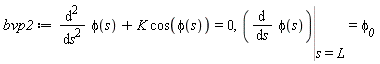 bvp2 := diff(phi(s), s, s)+K*cos(phi(s)) = 0, Eval(diff(phi(s), s), s = L) = `&phi;__0`