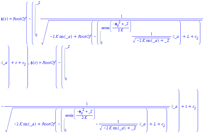 phi(s) = RootOf(-(Int(1/(-2*K*sin(_a)+RootOf(-(Int(1/(-2*K*sin(_a)+_Z)^(1/2), _a = 0 .. arcsin((1/2)*(-phi__0^2+_Z)/K)))+L+c__2))^(1/2), _a = 0 .. _Z))+s+c__2), phi(s) = RootOf(-(Int(-1/(-2*K*sin(_a)+RootOf(-(Int(-1/(-2*K*sin(_a)+_Z)^(1/2), _a = 0 .. arcsin((1/2)*(-phi__0^2+_Z)/K)))+L+c__2))^(1/2), _a = 0 .. _Z))+s+c__2)