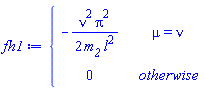 fh1 := piecewise(mu = nu, -nu^2*Pi^2/(2*m__2*l^2), 0)