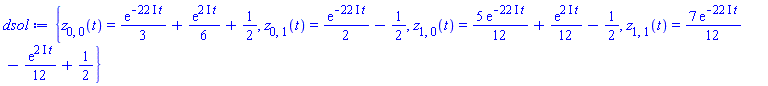 {z[0, 0](t) = (1/3)*exp(-(22*I)*t)+(1/6)*exp((2*I)*t)+1/2, z[0, 1](t) = (1/2)*exp(-(22*I)*t)-1/2, z[1, 0](t) = (5/12)*exp(-(22*I)*t)+(1/12)*exp((2*I)*t)-1/2, z[1, 1](t) = (7/12)*exp(-(22*I)*t)-(1/12)*exp((2*I)*t)+1/2}
