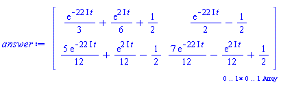 `Array(0..1, 0..1, {(1, 1) = \`+\`(\`*\`(\`/\`(1, 3), \`*\`(exp(\`+\`(\`-\`(\`*\`(\`+\`(\`*\`(22, \`*\`(I))), \`*\`(t))))))), \`*\`(\`/\`(1, 6), \`*\`(exp(\`*\`(\`*\`(2, \`*\`(I)), \`*\`(t))))), \`/\`(1, 2))})`