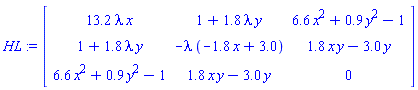 HL := Matrix(3, 3, {(1, 1) = 13.2*lambda*x, (1, 2) = 1+1.8*lambda*y, (1, 3) = 6.6*x^2+.9*y^2-1, (2, 1) = 1+1.8*lambda*y, (2, 2) = -lambda*(-1.8*x+3.0), (2, 3) = 1.8*x*y-3.0*y, (3, 1) = 6.6*x^2+.9*y^2-1, (3, 2) = 1.8*x*y-3.0*y, (3, 3) = 0})