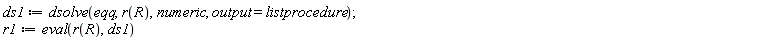 ds1 := dsolve(eqq, r(R), numeric, output = listprocedure); r1 := eval(r(R), ds1)