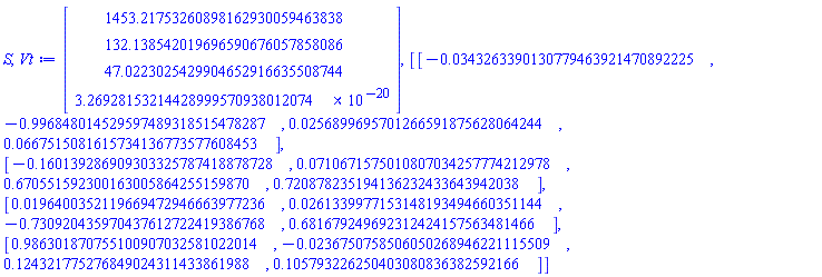 S, Vt := Vector(4, {(1) = 1453.21753260898162930059463838, (2) = 132.138542019696590676057858086, (3) = 47.0223025429904652916635508744, (4) = 3.26928153214428999570938012074*(1/100000000000000000000)}), Matrix(4, 4, {(1, 1) = -0.343263390130779463921470892225e-1, (1, 2) = -.996848014529597489318515478287, (1, 3) = 0.256899695701266591875628064244e-1, (1, 4) = 0.667515081615734136773577608453e-1, (2, 1) = -.160139286909303325787418878728, (2, 2) = 0.710671575010807034257774212978e-1, (2, 3) = .670551592300163005864255159870, (2, 4) = .720878235194136232433643942038, (3, 1) = 0.196400352119669472946663977236e-1, (3, 2) = 0.261339977153148193494660351144e-1, (3, 3) = -.730920435970437612722419386768, (3, 4) = .681679249692312424157563481466, (4, 1) = .986301870755100907032581022014, (4, 2) = -0.236750758506050268946221115509e-1, (4, 3) = .124321775276849024311433861988, (4, 4) = .105793226250403080836382592166})
