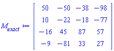 Matrix(4, 4, {(1, 1) = 50, (1, 2) = -50, (1, 3) = -38, (1, 4) = -98, (2, 1) = 10, (2, 2) = -22, (2, 3) = -18, (2, 4) = -77, (3, 1) = -16, (3, 2) = 45, (3, 3) = 87, (3, 4) = 57, (4, 1) = -9, (4, 2) = -81, (4, 3) = 33, (4, 4) = 27})