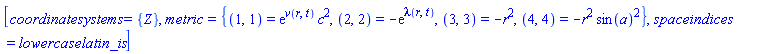 [coordinatesystems = {Z}, metric = {(1, 1) = exp(v(r, t))*c^2, (2, 2) = -exp(lambda(r, t)), (3, 3) = -r^2, (4, 4) = -r^2*sin(a)^2}, spaceindices = lowercaselatin_is]