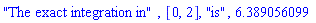 "The exact integration in", [0, 2], "is", 6.389056099