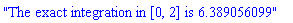 "The exact integration in [0, 2] is 6.389056099"