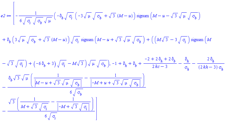 [-(1/6)*(-delta[b]*sigma[i]^(1/2)*(-3*mu^(1/2)*sigma[b]^(1/2)+3^(1/2)*(M-u))*signum(M-u-3^(1/2)*mu^(1/2)*sigma[b]^(1/2))+delta[b]*(3*mu^(1/2)*sigma[b]^(1/2)+3^(1/2)*(M-u))*sigma[i]^(1/2)*signum(M-u+3^(1/2)*mu^(1/2)*sigma[b]^(1/2))+((M*3^(1/2)-3*sigma[i]^(1/2))*signum(M-3^(1/2)*sigma[i]^(1/2))+(-6*delta[b]+3)*sigma[i]^(1/2)-M*3^(1/2))*mu^(1/2)*sigma[b]^(1/2))/(sigma[i]^(1/2)*sigma[b]^(1/2)*mu^(1/2)), -1+delta[h]+delta[b]+(-2+2*delta[h]+2*delta[b])/(2*kc-3)-delta[h]/sigma[h]-2*delta[h]/((2*kh-3)*sigma[h])-(1/6)*delta[b]*3^(1/2)*mu^(1/2)*(1/abs(M-u+3^(1/2)*mu^(1/2)*sigma[b]^(1/2))-1/abs(-M+u+3^(1/2)*mu^(1/2)*sigma[b]^(1/2)))/sigma[b]^(1/2)-(1/6)*3^(1/2)*(1/(M+3^(1/2)*sigma[i]^(1/2))-1/abs(-M+3^(1/2)*sigma[i]^(1/2)))/sigma[i]^(1/2)]