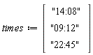 times := Vector(3, {(1) = "14:08", (2) = "09:12", (3) = "22:45"})