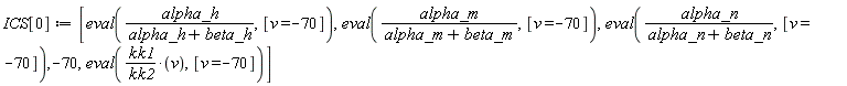 ICS[0] := [eval(alpha_h/(alpha_h+beta_h), [v = -70]), eval(alpha_m/(alpha_m+beta_m), [v = -70]), eval(alpha_n/(alpha_n+beta_n), [v = -70]), -70, eval(kk1*v/kk2, [v = -70])]