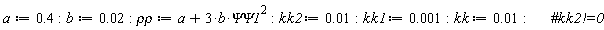 a := .4; b := 0.2e-1; `&rho;&rho;` := 3*b*`&Psi;&Psi;1`^2+a; kk2 := 0.1e-1; kk1 := 0.1e-2; kk := 0.1e-1