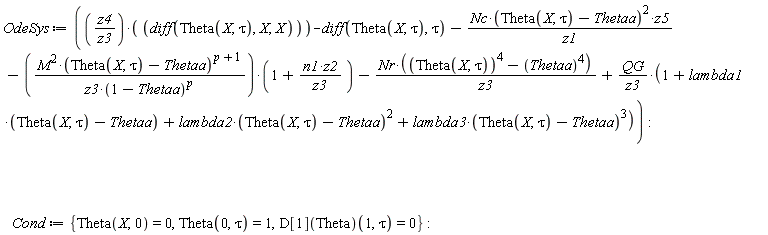 OdeSys := z4*(diff(Theta(X, tau), X, X))/z3-(diff(Theta(X, tau), tau))-Nc*(Theta(X, tau)-Thetaa)^2*z5/z1-M^2*(Theta(X, tau)-Thetaa)^(p+1)*(1+n1*z2/z3)/(z3*(1-Thetaa)^p)-Nr*(Theta(X, tau)^4-Thetaa^4)/z3+QG*(1+lambda1*(Theta(X, tau)-Thetaa)+lambda2*(Theta(X, tau)-Thetaa)^2+lambda3*(Theta(X, tau)-Thetaa)^3)/z3; Cond := {Theta(0, tau) = 1, Theta(X, 0) = 0, (D[1](Theta))(1, tau) = 0}