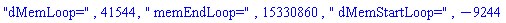 "dMemLoop=", 41544, " memEndLoop=", 15330860, " dMemStartLoop=", -9244