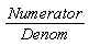 Numerator/Denom