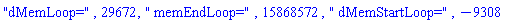 "dMemLoop=", 29672, " memEndLoop=", 15868572, " dMemStartLoop=", -9308