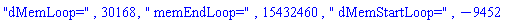 "dMemLoop=", 30168, " memEndLoop=", 15432460, " dMemStartLoop=", -9452