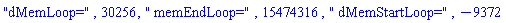 "dMemLoop=", 30256, " memEndLoop=", 15474316, " dMemStartLoop=", -9372