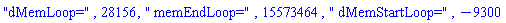 "dMemLoop=", 28156, " memEndLoop=", 15573464, " dMemStartLoop=", -9300