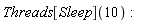 Threads[Sleep](10)