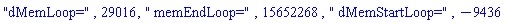 "dMemLoop=", 29016, " memEndLoop=", 15652268, " dMemStartLoop=", -9436