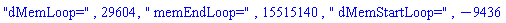 "dMemLoop=", 29604, " memEndLoop=", 15515140, " dMemStartLoop=", -9436
