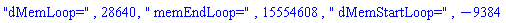 "dMemLoop=", 28640, " memEndLoop=", 15554608, " dMemStartLoop=", -9384