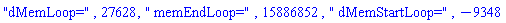 "dMemLoop=", 27628, " memEndLoop=", 15886852, " dMemStartLoop=", -9348