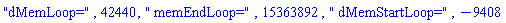 "dMemLoop=", 42440, " memEndLoop=", 15363892, " dMemStartLoop=", -9408