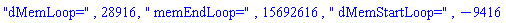 "dMemLoop=", 28916, " memEndLoop=", 15692616, " dMemStartLoop=", -9416
