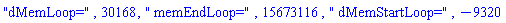 "dMemLoop=", 30168, " memEndLoop=", 15673116, " dMemStartLoop=", -9320