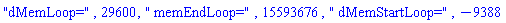 "dMemLoop=", 29600, " memEndLoop=", 15593676, " dMemStartLoop=", -9388