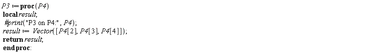 P3 := proc (P4) local result; `#print`("P3 on P4:", P4); result := Vector([P4[2], P4[3], P4[4]]); return result end proc