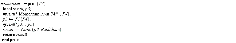 momentum := proc (P4) local result, p3; `#print`(" Momentum input P4:", P4); p3 := P3(P4); `#print`("p3:", p3); result := Norm(p3, Euclidean); return result end proc