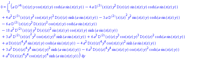 0 = int(a*((D@@4)(x))(z)*y*cos(x(z)*y)*cosh(a*sin(x(z)*y))-4*a*((D@@3)(x))(z)*y^2*(D(x))(z)*sin(x(z)*y)*cosh(a*sin(x(z)*y))+4*a^2*((D@@3)(x))(z)*y^2*cos(x(z)*y)^2*(D(x))(z)*sinh(a*sin(x(z)*y))-3*a*((D@@2)(x))(z)^2*y^2*sin(x(z)*y)*cosh(a*sin(x(z)*y))-6*a*((D@@2)(x))(z)*y^3*(D(x))(z)^2*cos(x(z)*y)*cosh(a*sin(x(z)*y))-18*a^2*((D@@2)(x))(z)*y^3*(D(x))(z)^2*sin(x(z)*y)*cos(x(z)*y)*sinh(a*sin(x(z)*y))+3*a^2*((D@@2)(x))(z)^2*y^2*cos(x(z)*y)^2*sinh(a*sin(x(z)*y))+6*a^3*((D@@2)(x))(z)*y^3*cos(x(z)*y)^3*(D(x))(z)^2*cosh(a*sin(x(z)*y))+a*(D(x))(z)^4*y^4*sin(x(z)*y)*cosh(a*sin(x(z)*y))-4*a^2*(D(x))(z)^4*y^4*cos(x(z)*y)^2*sinh(a*sin(x(z)*y))+3*a^2*(D(x))(z)^4*y^4*sin(x(z)*y)^2*sinh(a*sin(x(z)*y))-6*a^3*(D(x))(z)^4*y^4*sin(x(z)*y)*cos(x(z)*y)^2*cosh(a*sin(x(z)*y))+a^4*(D(x))(z)^4*y^4*cos(x(z)*y)^4*sinh(a*sin(x(z)*y)), y = 0 .. 1)