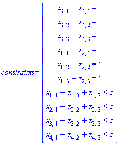constraints = (Vector(10, {(1) = x[3, 1]+x[4, 1] = 1, (2) = x[3, 2]+x[4, 2] = 1, (3) = x[3, 3]+x[4, 3] = 1, (4) = x[1, 1]+x[2, 1] = 1, (5) = x[1, 2]+x[2, 2] = 1, (6) = x[1, 3]+x[2, 3] = 1, (7) = x[1, 1]+x[1, 2]+x[1, 3] <= z, (8) = x[2, 1]+x[2, 2]+x[2, 3] <= z, (9) = x[3, 1]+x[3, 2]+x[3, 3] <= z, (10) = x[4, 1]+x[4, 2]+x[4, 3] <= z}))