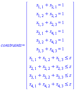constraints = (Vector(10, {(1) = x[1, 1]+x[2, 1] = 1, (2) = x[1, 2]+x[2, 2] = 1, (3) = x[1, 3]+x[2, 3] = 1, (4) = x[3, 1]+x[4, 1] = 1, (5) = x[3, 2]+x[4, 2] = 1, (6) = x[3, 3]+x[4, 3] = 1, (7) = x[1, 1]+x[1, 2]+x[1, 3] <= z, (8) = x[2, 1]+x[2, 2]+x[2, 3] <= z, (9) = x[3, 1]+x[3, 2]+x[3, 3] <= z, (10) = x[4, 1]+x[4, 2]+x[4, 3] <= z}))