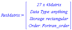 ResMatrix := Vector(4, {(1) = ` 27 x 4 `*Matrix, (2) = `Data Type: `*anything, (3) = `Storage: `*rectangular, (4) = `Order: `*Fortran_order})
