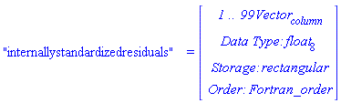 "internallystandardizedresiduals" = (Vector(4, {(1) = ` 1 .. 99 `*Vector[column], (2) = `Data Type: `*float[8], (3) = `Storage: `*rectangular, (4) = `Order: `*Fortran_order}))