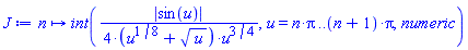 proc (n) options operator, arrow; int((1/4)*abs(sin(u))/((u^(1/8)+u^(1/2))*u^(3/4)), u = n*Pi .. (n+1)*Pi, numeric) end proc
