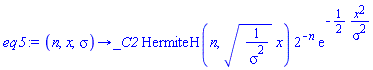 proc (n, x, sigma) options operator, arrow; _C2*HermiteH(n, sqrt(1/sigma^2)*x)*2^(-n)*exp(-(1/2)*x^2/sigma^2) end proc