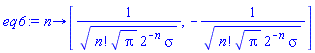 proc (n) options operator, arrow; [1/(factorial(n)*Pi^(1/2)*2^(-n)*sigma)^(1/2), -1/(factorial(n)*Pi^(1/2)*2^(-n)*sigma)^(1/2)] end proc