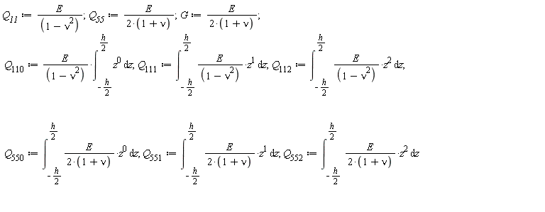 Q__11 := E/(-nu^2+1); 1; Q__55 := E/(2*(1+nu)); 1; G := E/(2*(1+nu)); 1; Q[110] := E*(int(z^0, z = -(1/2)*h .. (1/2)*h))/(-nu^2+1); 1; Q[111] := int(E*z/(-nu^2+1), z = -(1/2)*h .. (1/2)*h); 1; Q[112] := int(E*z^2/(-nu^2+1), z = -(1/2)*h .. (1/2)*h); 1; Q[550] := int(E*z^0/(2*(1+nu)), z = -(1/2)*h .. (1/2)*h); 1; Q[551] := int(E*z/(2*(1+nu)), z = -(1/2)*h .. (1/2)*h); 1; Q[552] := int(E*z^2/(2*(1+nu)), z = -(1/2)*h .. (1/2)*h)
