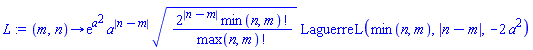 proc (m, n) options operator, arrow; exp(a^2)*a^abs(n-m)*sqrt(2^abs(n-m)*factorial(min(n, m))/factorial(max(n, m)))*LaguerreL(min(n, m), abs(n-m), -2*a^2) end proc