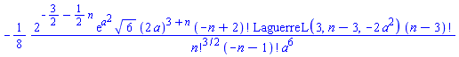 -(1/8)*2^(-3/2-(1/2)*n)*exp(a^2)*6^(1/2)*(2*a)^(3+n)*factorial(-n+2)*LaguerreL(3, n-3, -2*a^2)*factorial(n-3)/(factorial(n)^(3/2)*factorial(-n-1)*a^6)