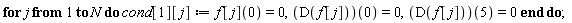 for j to N do cond[1][j] := f[j](0) = 0, (D(f[j]))(0) = 0, (D(f[j]))(5) = 0 end do