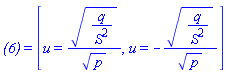 `(6)` = [u = (q/S^2)^(1/2)/p^(1/2), u = -(q/S^2)^(1/2)/p^(1/2)]